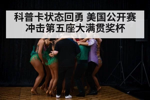 科普卡状态回勇 美国公开赛冲击第五座大满贯奖杯