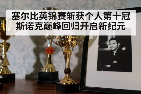 塞尔比英锦赛斩获个人第十冠 斯诺克巅峰回归开启新纪元