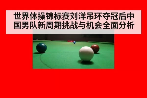 世界体操锦标赛刘洋吊环夺冠后中国男队新周期挑战与机会全面分析