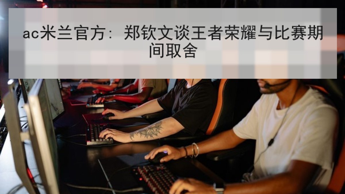 ac米兰官方: 郑钦文谈王者荣耀与比赛期间取舍 ac米兰官方: 郑钦文谈王者荣耀与比赛期间取舍